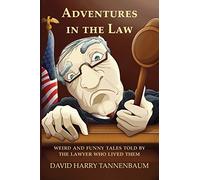 Adventures In The Law: Weird And Funny Tales Told By The Lawyer Who Lived Them