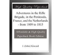 Adventures in the Rifle Brigade, in the Peninsula, France, and the Netherlands - from 1809 to 1815