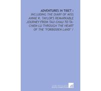 Adventures in Tibet :: including the diary of Miss Annie R. Taylor's remarkable journey from Tau-Chau to Ta-Chien-Lu through the heart of the "Forbidden land" /