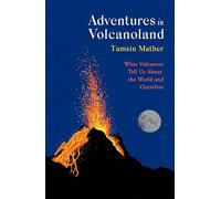 Adventures in Volcanoland : What Volcanoes Tell Us About the World and Ourselves