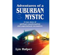 Adventures of a Suburban Mystic: A True Story of Spiritual Transformation and Supernatural Encounters