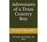 Adventures of a Texas Country Boy: All Truth. No Fiction. No Bull.