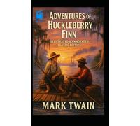 Adventures of Huckleberry Finn: Illustrated & Annotated Classic Edition: Includes Chapter Summaries, Historical Context, Glossary, and Character Map