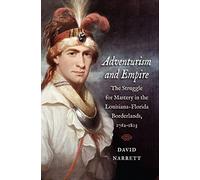 Adventurism and Empire: The Struggle for Mastery in the Louisiana-Florida Borderlands, 1762-1803 (The David J. Weber the New Borderlands History)