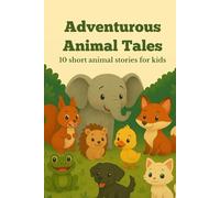 Adventurous Animal Tales: 10 Cheerful and Heartwarming Animal Stories for Children Aged 3-6 /A wonderful choice for bedtime or daytime reading / 42 pages