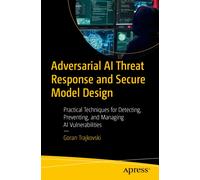 Adversarial AI Threat Response and Secure Model Design : Practical Techniques for Detecting, Preventing, and Managing AI Vulnerabilities