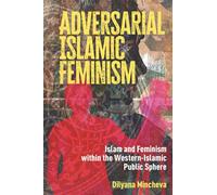 Adversarial Islamic Feminism : Islam and Feminism within the Western-Islamic Public Sphere