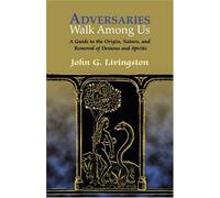 Adversaries Walk Among Us: The History, Nature, And Removal Of Possessing Demons And Spirits