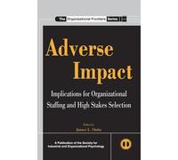Adverse Impact: Implications for Organizational Staffing and High Stakes Selection (SIOP Organizational Frontiers Series)