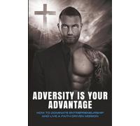 Adversity Is Your Advantage: How To Dominate Entrepreneurship And Live A Faith-Driven Mission