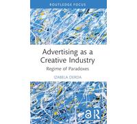 Advertising as a Creative Industry: Regime of Paradoxes (Routledge Research in the Creative and Cultural Industries)