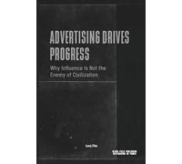 Advertising Drives Progress - Why Influence Is Not the Enemy of Civilization: Markets, Technology, Persuasion, and the Acceleration of Cultural Change (Advertising as Power)