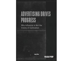 Advertising Drives Progress - Why Influence Is Not the Enemy of Civilization: Markets, Technology, Persuasion, and the Acceleration of Cultural Change (Advertising as Power)