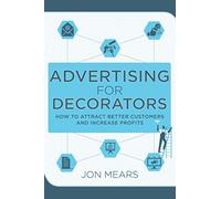 Advertising for Decorators: How to attract better customers and increase profits (Business support for decorators)