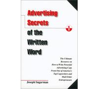 Advertising Secrets of the Written Word: The Ultimate Resource on How to Write Powerful Advertising Copy from One of America's Top Copywriters and Mail Order Entrepreneurs