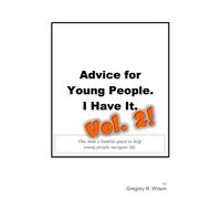 ADVICE FOR YOUNG PEOPLE. I HAVE IT.: One man’s humble quest to help young people navigate life.