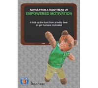 Advice from a Teddy Bear on Empowered Motivation: A kick up the bum from a teddy bear to get humans motivated