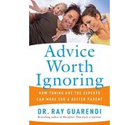 Advice Worth Ignoring: How Tuning Out the Experts Can Make You a Better Parent