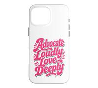 Advocate Loudly Love Deeply Inspirational Kindness Quote Case for iPhone 16 Pro Max