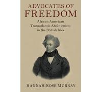 Advocates of Freedom: African American Transatlantic Abolitionism in the British Isles (Slaveries since Emancipation)