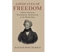 Advocates of Freedom: African American Transatlantic Abolitionism in the British Isles (Slaveries since Emancipation)