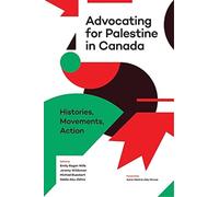 Advocating for Palestine in Canada : Histories, Movements, Action