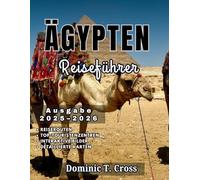 ÄGYPTEN Reiseführer 2025-2026: Entdecken Sie die Wunder Ägyptens vom Nil bis zum Roten Meer - Pyramiden, Tempel, Kultur und Wüstenausflüge