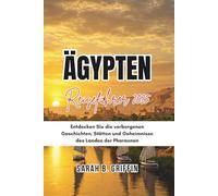 ÄGYPTEN REISEFÜHRER 2025: Entdecken Sie die verborgenen Geschichten, Stätten und Geheimnisse des Landes der Pharaonen