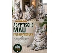 ÄGYPTISCHE-MAU-PFLEGEHANDBUCH: Der ultimative Leitfaden zu Aufzucht, Temperament, täglicher Pflege, Ernährung, Sozialisierung, Haltung und langfristiger verantwortungsvoller Katzenhaltung