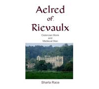 Aelred of Rievaulx: Cistercian Monk and Medieval Man