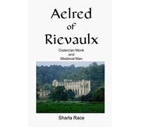 Aelred of Rievaulx: Cistercian Monk and Medieval Man A Twelfth Century Life