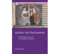 Aelred the Peacemaker: The Public Life of a Cistercian Abbot: 251 (Cistercian Studies Series, 251)