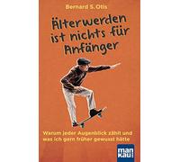 Älterwerden ist nichts für Anfänger: Warum jeder Augenblick zählt und was ich gern früher gewusst hätte