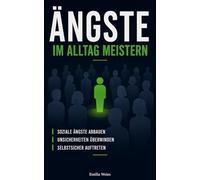 Ängste im Alltag meistern: Soziale Ängste abbauen, Unsicherheiten überwinden und selbstsicher auftreten - Wege zu mehr Freiheit und Lebensqualität (ängste verstehen und überwinden)