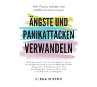 Ängste und Panikattacken Verwandeln - Dein Weg zu Sicheren und Erfüllenden Beziehungen: Befreie Dich Von Unsicherheit, heile Bindungswunden und ... Wissenschaftlich fundierten Strategien