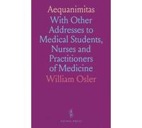 Aequanimitas: With Other Addresses to Medical Students, Nurses and Practitioners of Medicine