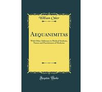 Aequanimitas: With Other Addresses to Medical Students, Nurses and Practitioners of Medicine (Classic Reprint)