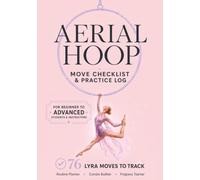 Aerial Hoop Move Checklist & Practice Log: 76 Lyra Moves nd Aerial Hoop Elements to Track Across 3 Levels with Routine Planner, Combo Builder & ... for Aerialists, Coaches and Lyra Students