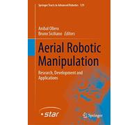 Aerial Robotic Manipulation: Research, Development and Applications: 129 (Springer Tracts in Advanced Robotics, 129)