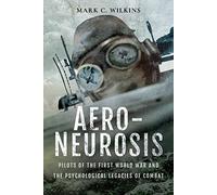 Aero-Neurosis: Pilots of the First World War and the Psychological Legacies of Combat