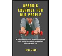 AEROBIC EXERCISE FOR OLD PEOPLE: A Comprehensive Guide to Enhance Strength, Boost Energy and Improve Balance for A Healthier Senior Life (The Healthy Pathway)