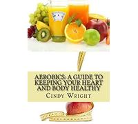 Aerobics: A Guide to Keeping Your Heart and Body Healthy
