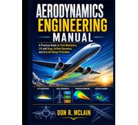 Aerodynamics Engineering Manual: A Practical Guide to Fluid Mechanics, Lift and Drag, Airflow Dynamics, and Aircraft Design Principles