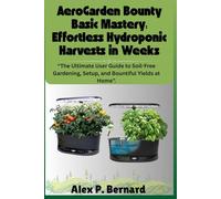 AeroGarden Bounty Basic Mastery: Effortless Hydroponic Harvests in Weeks: “The Ultimate User Guide to Soil-Free Gardening, Setup, and Bountiful Yields at Home”.