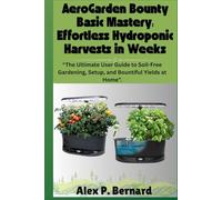 AeroGarden Bounty Basic Mastery: Effortless Hydroponic Harvests in Weeks: “The Ultimate User Guide to Soil-Free Gardening, Setup, and Bountiful Yields at Home”.