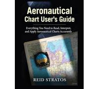 AERONAUTICAL CHART USER’S GUIDE: Everything You Need to Read, Interpret, and Apply Aeronautical Charts Accurately