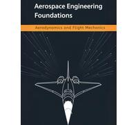 Aerospace Engineering Foundations - Aerodynamics and Flight Mechanics: A Comprehensive Guide to Aerodynamics, Flight Mechanics, Aircraft Stability, and Performance-With 500+ Practice Problems
