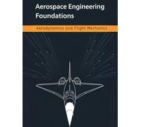 Aerospace Engineering Foundations - Aerodynamics and Flight Mechanics: A Comprehensive Guide to Aerodynamics, Flight Mechanics, Aircraft Stability, and Performance-With 500+ Practice Problems