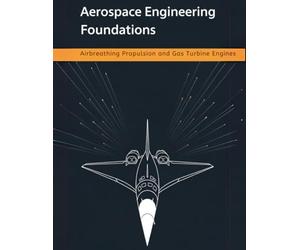 Aerospace Engineering Foundations - Airbreathing Propulsion and Gas Turbine Engines: Compressors, Turbines, Combustors, Inlets, Nozzles, and Performance - With 500+ Practice Problems