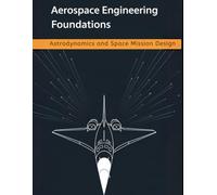 Aerospace Engineering Foundations - Astrodynamics and Space Mission Design: Orbits, Maneuvers, Trajectories, and Low-Thrust Optimization - With 500+ Practice Problems